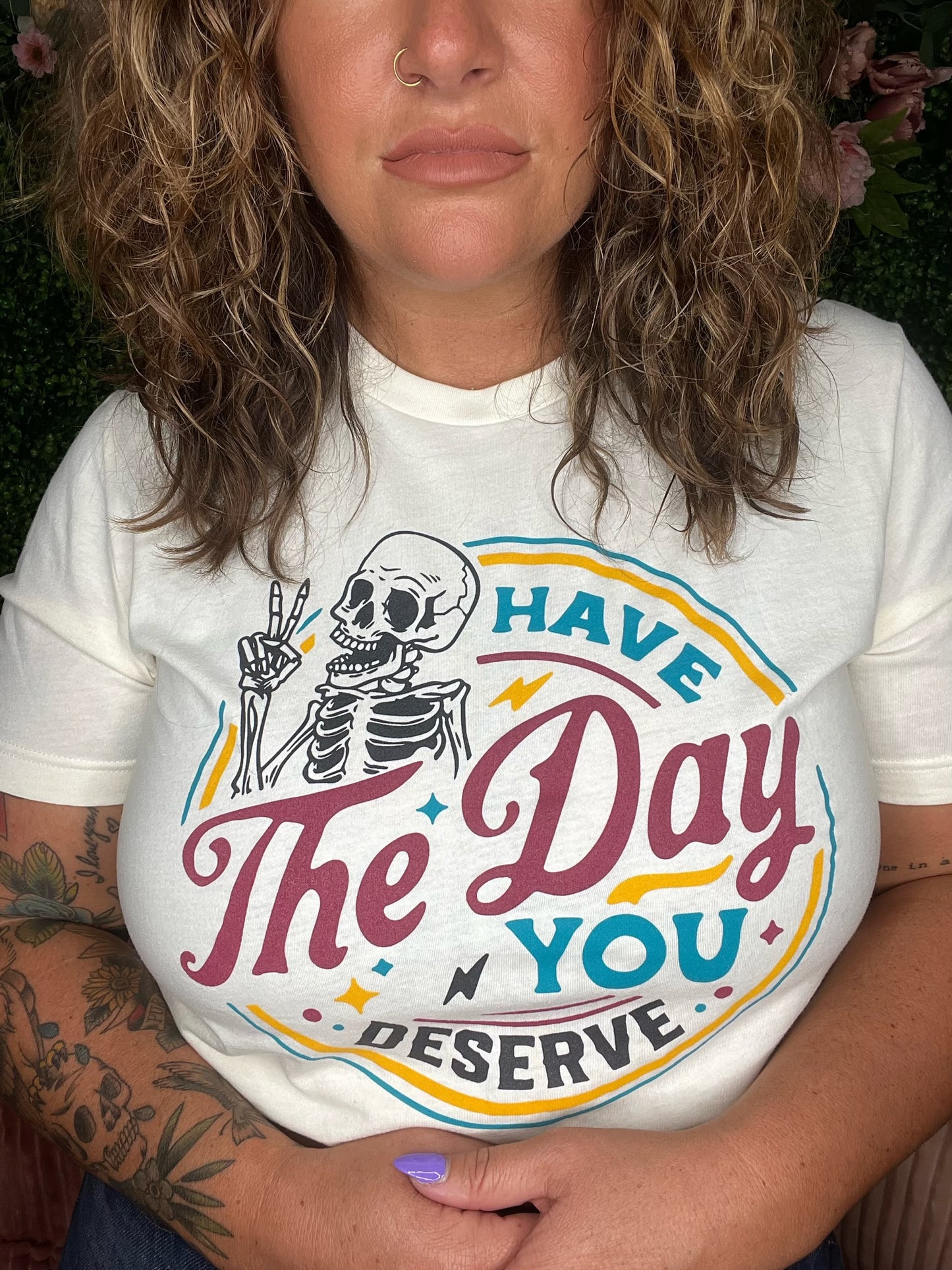 HAVE THE DAY YOU DESERVE TEE